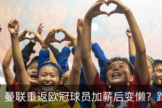 曼联重返欧冠球员加薪后变懒？跑动数据落后！体能储备遭质疑无法坚持90分钟