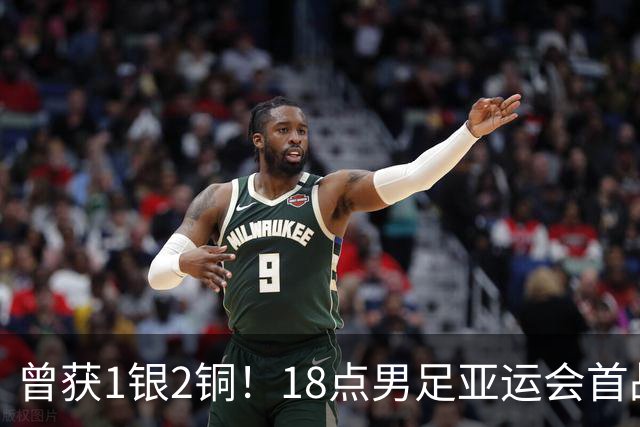 曾获1银2铜！18点男足亚运会首战 冲连续3届开门红 PK朝鲜或遇激战
